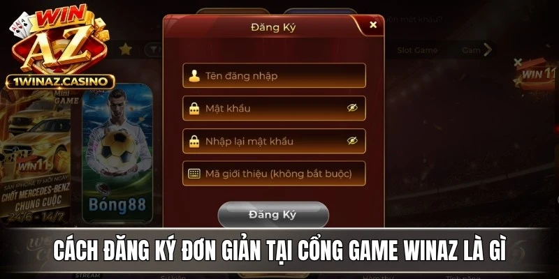 Cách đăng ký đơn giản và nhanh chóng tại cổng game WinAZ là gì?