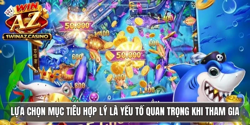 Lựa chọn mục tiêu hợp lý là yếu tố quan trọng khi tham gia bắn cá ăn xu