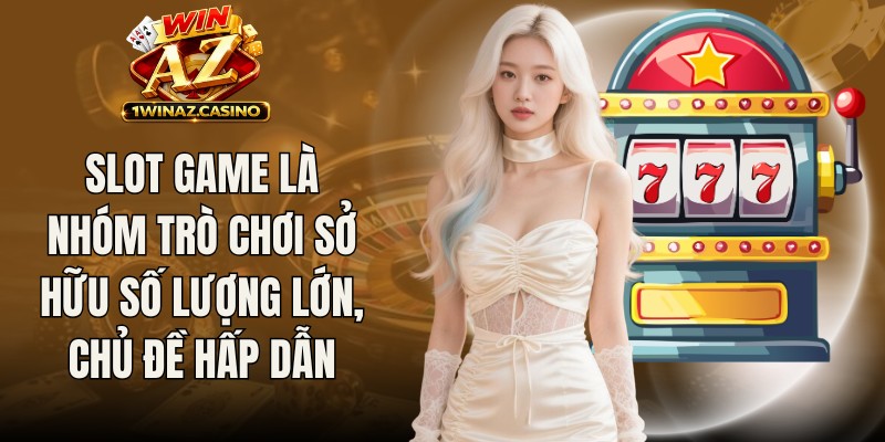 Slot Game là nhóm trò chơi sở hữu số lượng lớn nhiều chủ đề hấp dẫn