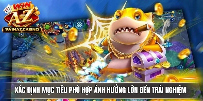 Việc xác định mục tiêu phù hợp ảnh hưởng lớn đến trải nghiệm tam tiên bắn cá